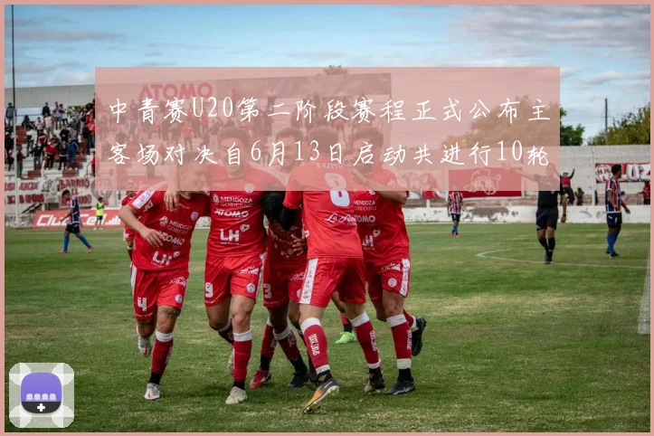 中青赛U20第二阶段赛程正式公布主客场对决自6月13日启动共进行10轮较量