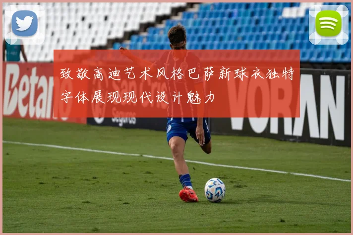 致敬高迪艺术风格巴萨新球衣独特字体展现现代设计魅力
